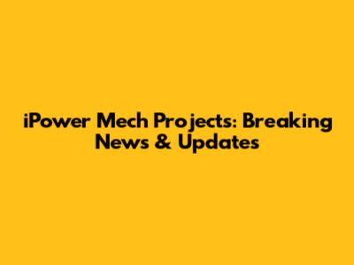 iPower Mech Projects: Breaking News & Updates