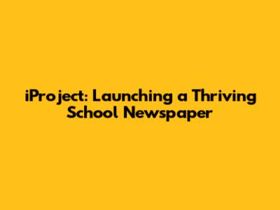 iProject: Launching a Thriving School Newspaper
