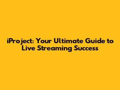iProject: Your Ultimate Guide to Live Streaming Success