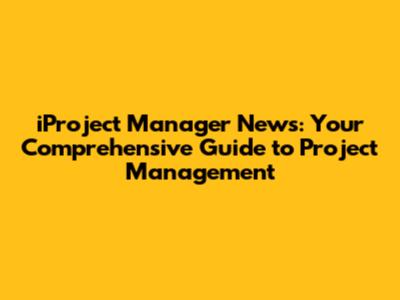 iProject Manager News: Your Comprehensive Guide to Project Management