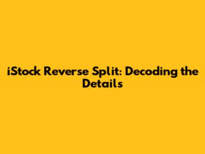 iStock Reverse Split: Decoding the Details