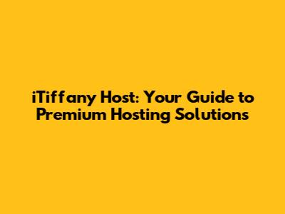 iTiffany Host: Your Guide to Premium Hosting Solutions