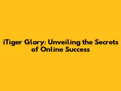 iTiger Glory: Unveiling the Secrets of Online Success