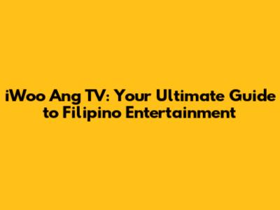 iWoo Ang TV: Your Ultimate Guide to Filipino Entertainment
