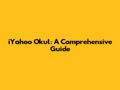 iYahoo Okul: A Comprehensive Guide