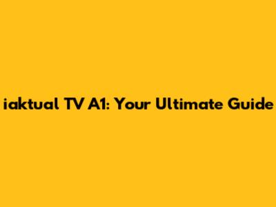 iaktual TV A1: Your Ultimate Guide