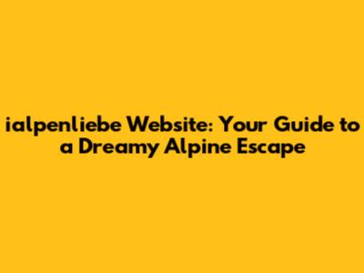 ialpenliebe Website: Your Guide to a Dreamy Alpine Escape