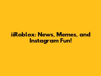 iiRoblox: News, Memes, and Instagram Fun!