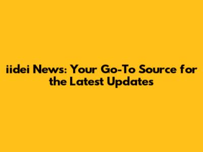 iidei News: Your Go-To Source for the Latest Updates