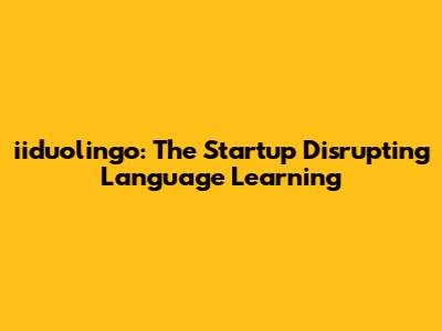 iiduolingo: The Startup Disrupting Language Learning