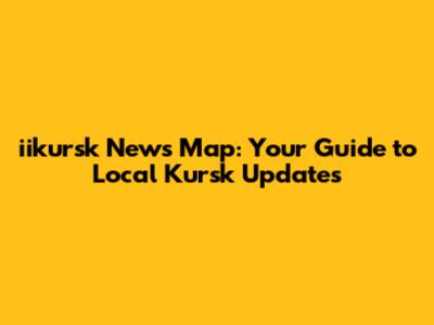 iikursk News Map: Your Guide to Local Kursk Updates