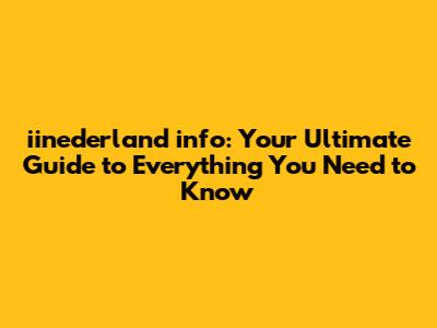 iinederland info: Your Ultimate Guide to Everything You Need to Know