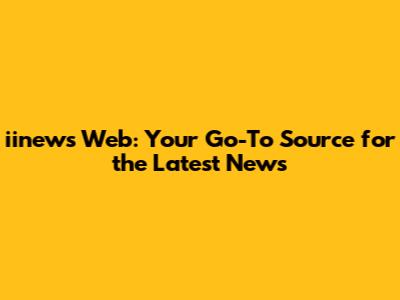iinews Web: Your Go-To Source for the Latest News