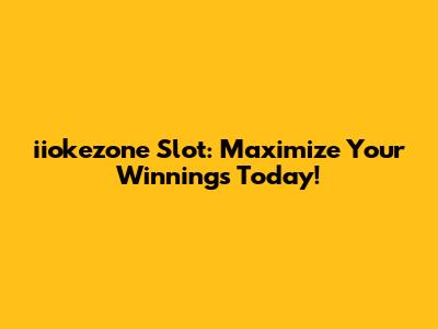 iiokezone Slot: Maximize Your Winnings Today!