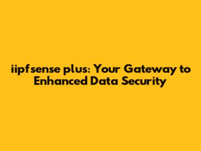 iipfsense plus: Your Gateway to Enhanced Data Security