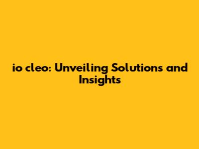 io cleo: Unveiling Solutions and Insights