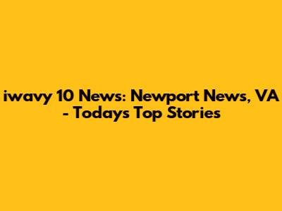 iwavy 10 News: Newport News, VA - Today's Top Stories