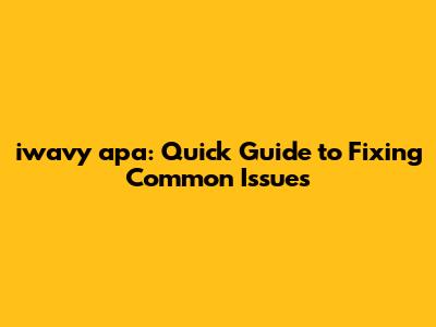 iwavy apa: Quick Guide to Fixing Common Issues