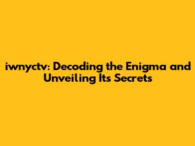 iwnyctv: Decoding the Enigma and Unveiling Its Secrets