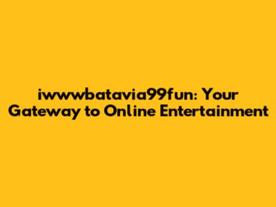 iwwwbatavia99fun: Your Gateway to Online Entertainment