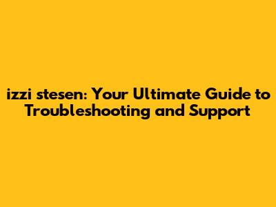 izzi stesen: Your Ultimate Guide to Troubleshooting and Support