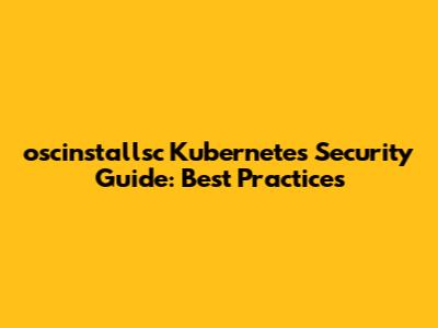 oscinstallsc Kubernetes Security Guide: Best Practices