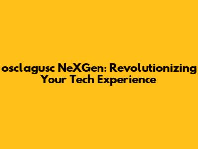 osclagusc NeXGen: Revolutionizing Your Tech Experience