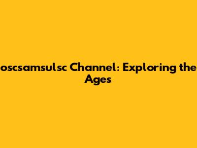oscsamsulsc Channel: Exploring the Ages
