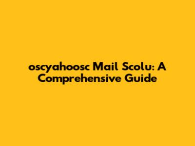oscyahoosc Mail Scolu: A Comprehensive Guide