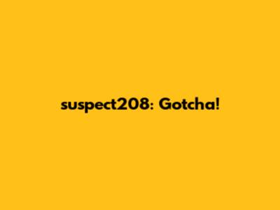 suspect208: Gotcha!