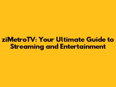 ziMetroTV: Your Ultimate Guide to Streaming and Entertainment